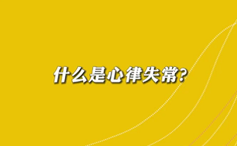 【名醫(yī)面對(duì)面之心臟100問】什么是心律失常？