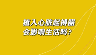 【名醫(yī)面對面之心臟100問】植入心臟起搏器會影響生活嗎？
