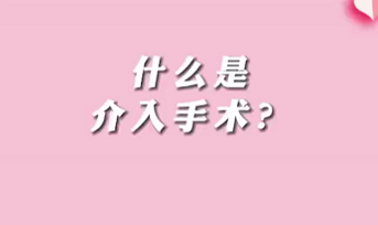 【名醫(yī)面對面之心臟100問】什么是介入手術(shù)？