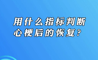 【名醫(yī)面對面之心臟100問】用什么指標(biāo)判斷心梗后的恢復(fù)？