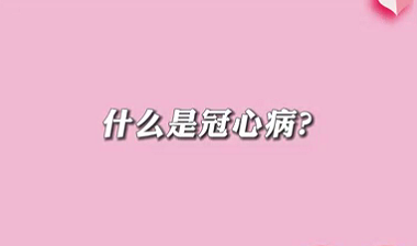 【名醫(yī)面對面之心臟100問】什么是冠心病？